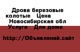 Дрова березовые, колотые › Цена ­ 1 000 - Новосибирская обл. Услуги » Для дома   